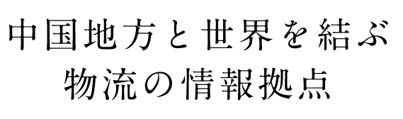 中国地方と世界を結ぶ物流の情報拠点